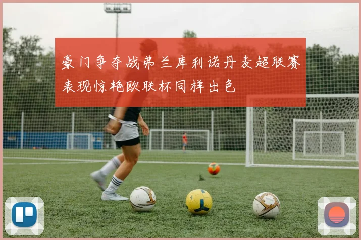 豪门争夺战弗兰库利诺丹麦超联赛表现惊艳欧联杯同样出色