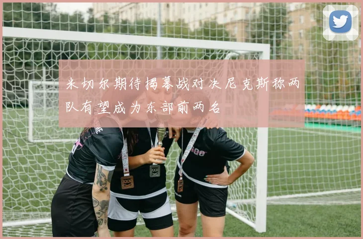 米切尔期待揭幕战对决尼克斯称两队有望成为东部前两名
