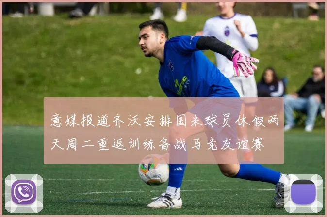 意媒报道齐沃安排国米球员休假两天周二重返训练备战马竞友谊赛