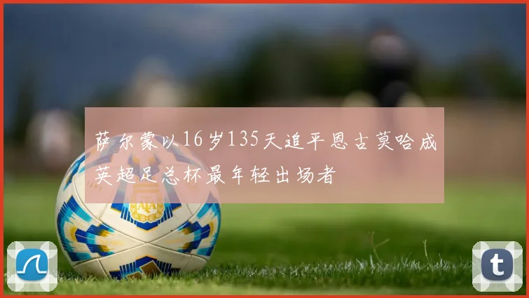 萨尔蒙以16岁135天追平恩古莫哈成英超足总杯最年轻出场者