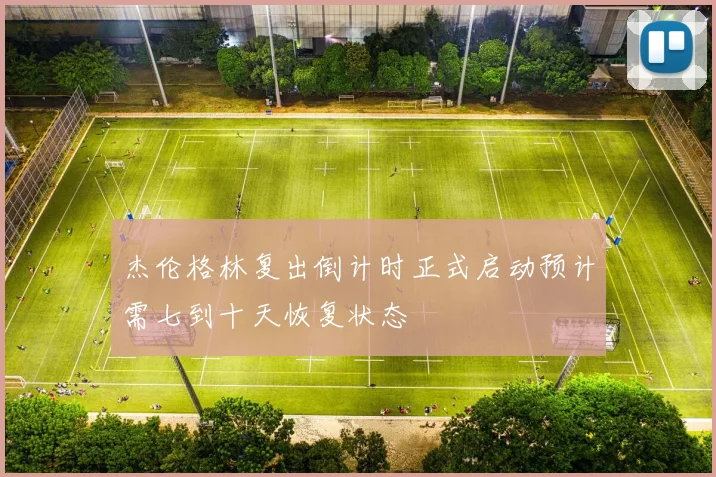 杰伦格林复出倒计时正式启动预计需七到十天恢复状态