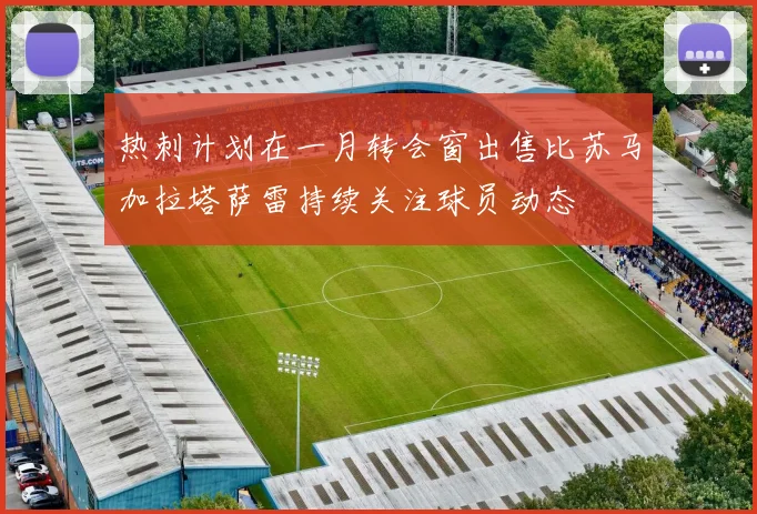 热刺计划在一月转会窗出售比苏马加拉塔萨雷持续关注球员动态