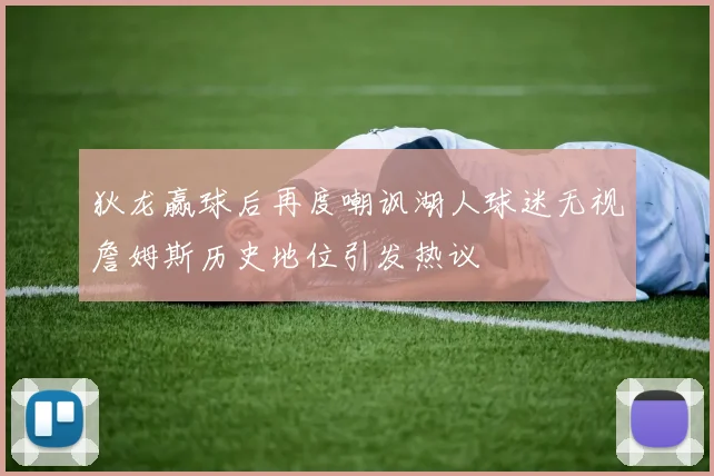 狄龙赢球后再度嘲讽湖人球迷无视詹姆斯历史地位引发热议