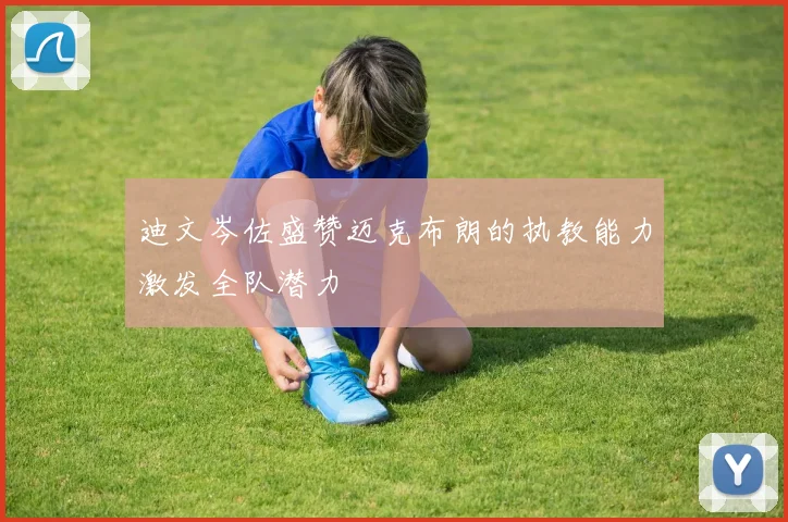 迪文岑佐盛赞迈克布朗的执教能力激发全队潜力