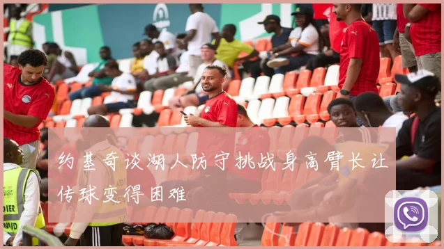 约基奇谈湖人防守挑战身高臂长让传球变得困难