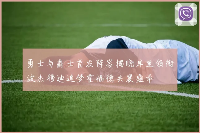 勇士与爵士首发阵容揭晓库里领衔波杰穆迪追梦霍福德共襄盛举