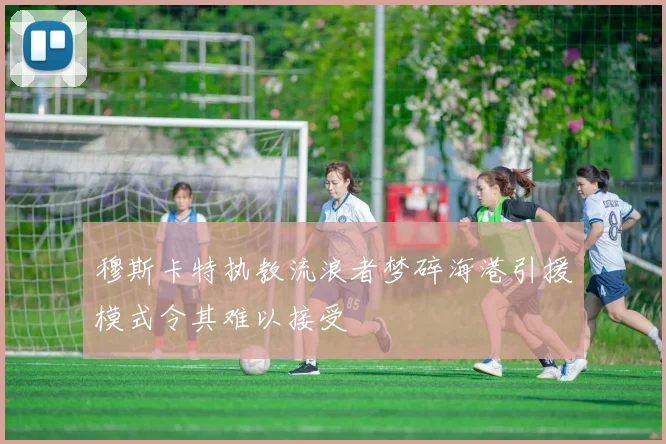 穆斯卡特执教流浪者梦碎海港引援模式令其难以接受