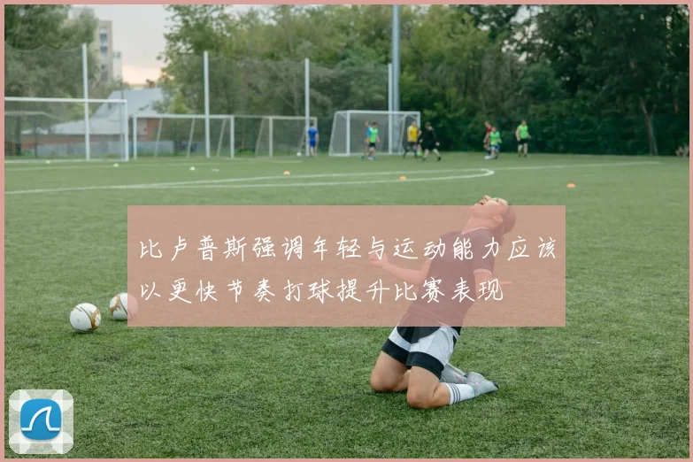 比卢普斯强调年轻与运动能力应该以更快节奏打球提升比赛表现