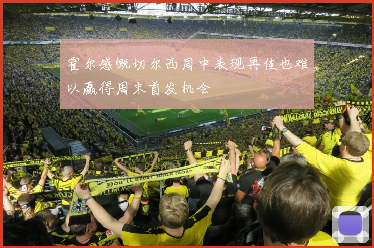 霍尔感慨切尔西周中表现再佳也难以赢得周末首发机会