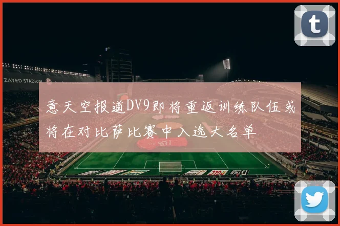 意天空报道DV9即将重返训练队伍或将在对比萨比赛中入选大名单