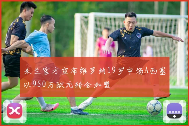 米兰官方宣布维罗纳19岁中场A西塞以950万欧元转会加盟