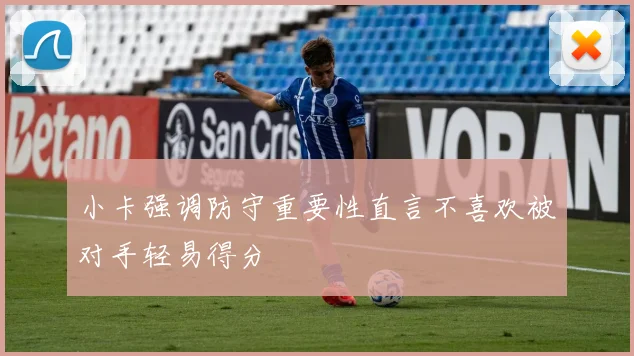 小卡强调防守重要性直言不喜欢被对手轻易得分