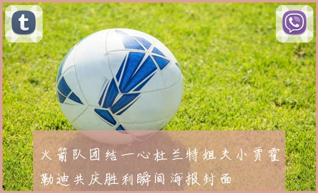 火箭队团结一心杜兰特姐夫小贾霍勒迪共庆胜利瞬间海报封面